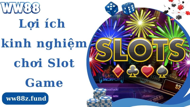 Lợi ích khi nắm trong tay kinh nghiệm chơi slot game