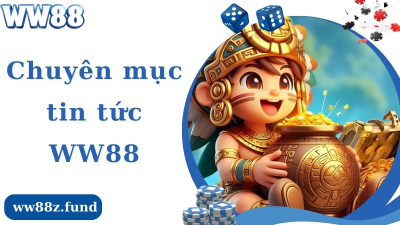 Chuyên mục tin tức WW88 là gì?